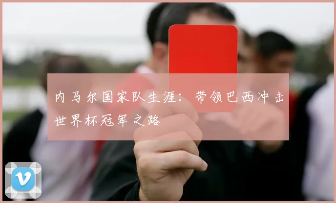 内马尔国家队生涯:带领巴西冲击世界杯冠军之路
