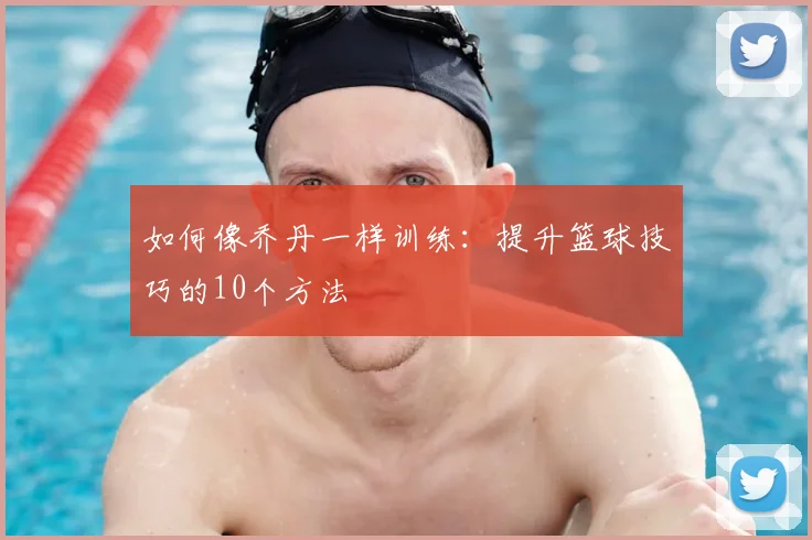 如何像乔丹一样训练:提升篮球技巧的10个方法