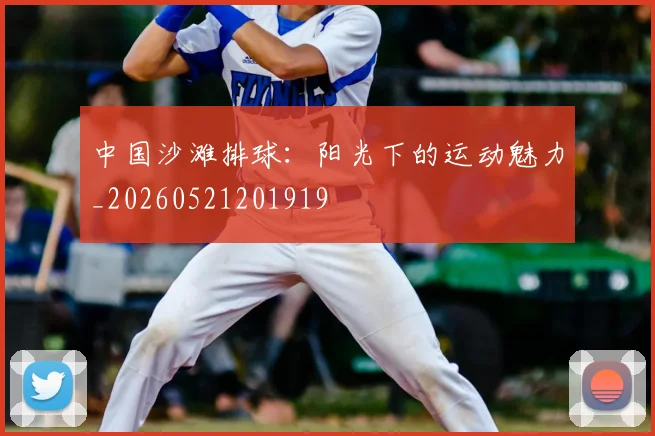 中国沙滩排球：阳光下的运动魅力_20260521201919