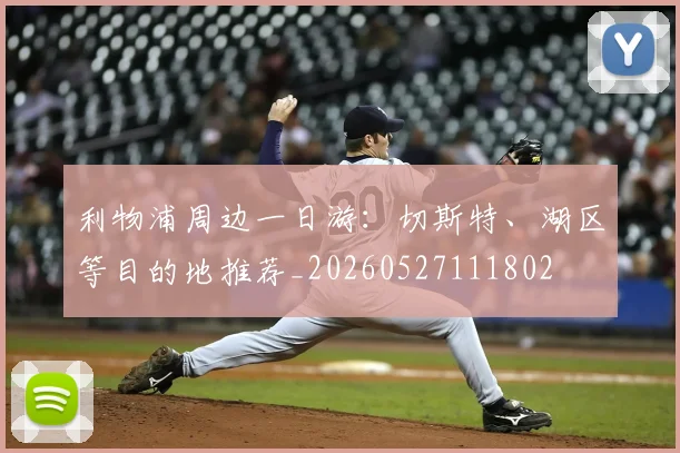 利物浦周边一日游:切斯特、湖区等目的地推荐_20260527111802