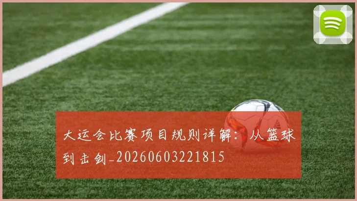 大运会比赛项目规则详解:从篮球到击剑_20260603221815