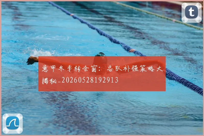 意甲冬季转会窗:各队补强策略大揭秘_20260528192913