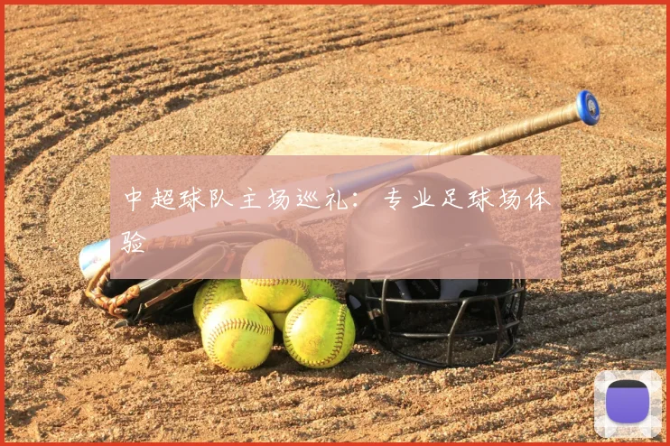 中超球队主场巡礼:专业足球场体验