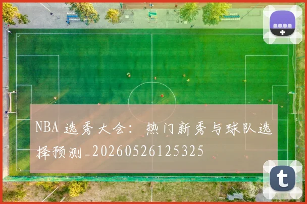 NBA 选秀大会:热门新秀与球队选择预测_20260526125325