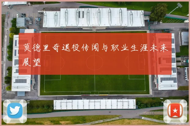 莫德里奇退役传闻与职业生涯未来展望