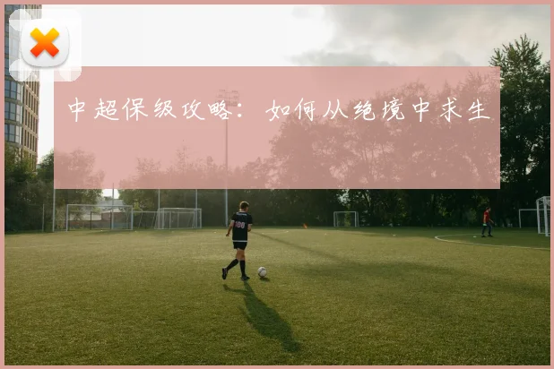 中超保级攻略：如何从绝境中求生