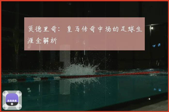 莫德里奇:皇马传奇中场的足球生涯全解析