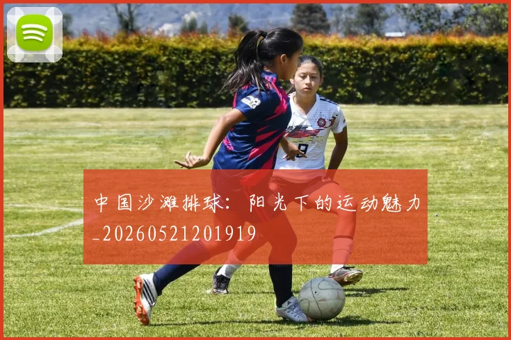中国沙滩排球:阳光下的运动魅力_20260521201919