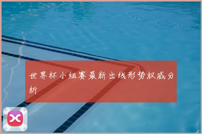 世界杯小组赛最新出线形势权威分析