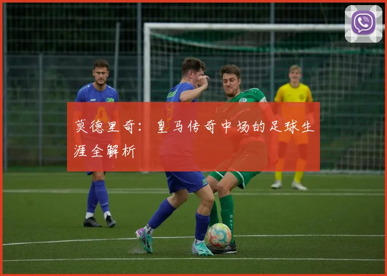 莫德里奇:皇马传奇中场的足球生涯全解析