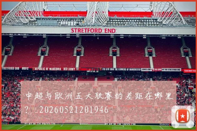 中超与欧洲五大联赛的差距在哪里?_20260521201946