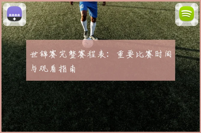 世锦赛完整赛程表：重要比赛时间与观看指南