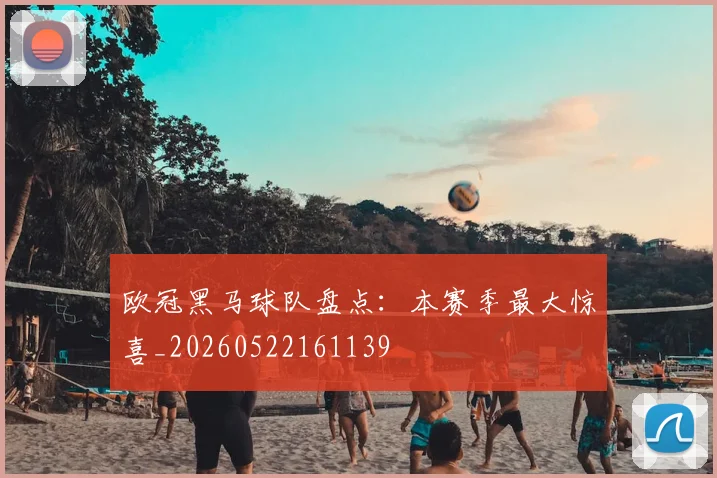 欧冠黑马球队盘点:本赛季最大惊喜_20260522161139