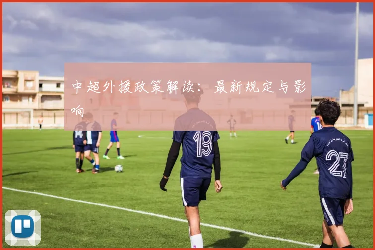 中超外援政策解读：最新规定与影响