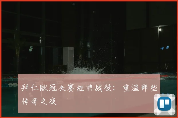 拜仁欧冠决赛经典战役：重温那些传奇之夜