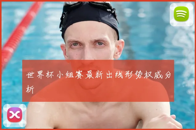 世界杯小组赛最新出线形势权威分析