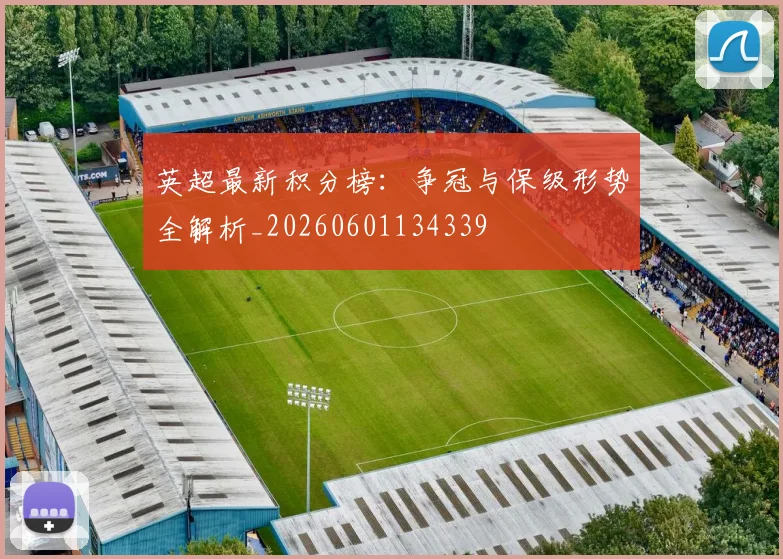 英超最新积分榜:争冠与保级形势全解析_20260601134339