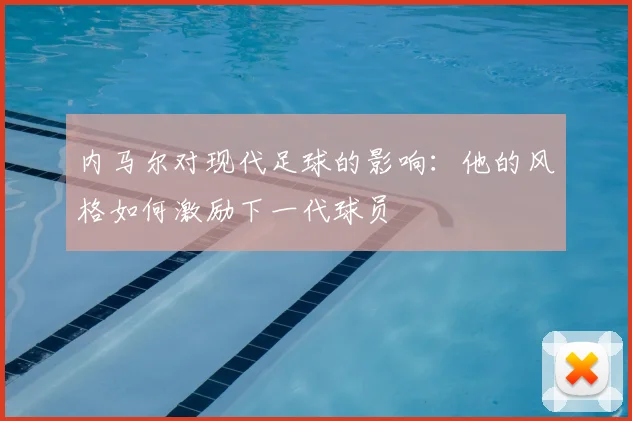 内马尔对现代足球的影响:他的风格如何激励下一代球员