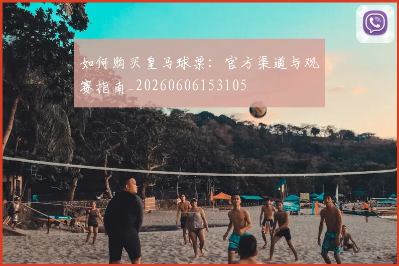 如何购买皇马球票:官方渠道与观赛指南_20260606153105