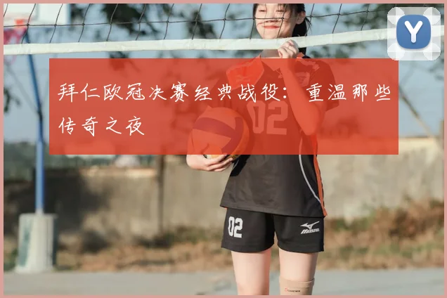 拜仁欧冠决赛经典战役:重温那些传奇之夜