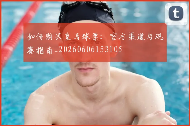 如何购买皇马球票:官方渠道与观赛指南_20260606153105