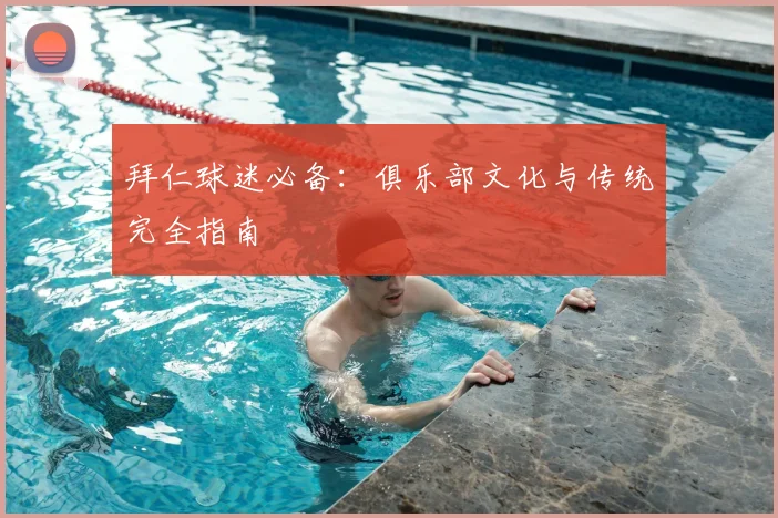 拜仁球迷必备:俱乐部文化与传统完全指南
