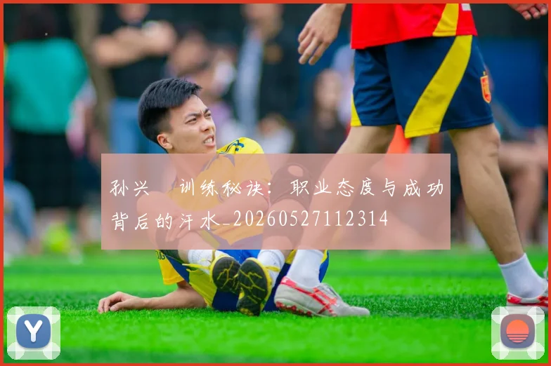 孙兴慜训练秘诀:职业态度与成功背后的汗水_20260527112314