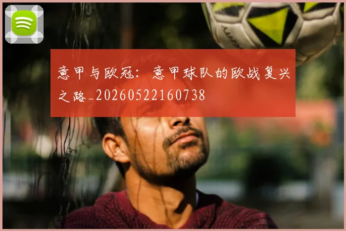 意甲与欧冠:意甲球队的欧战复兴之路_20260522160738