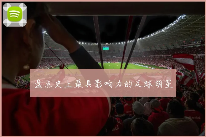 盘点史上最具影响力的足球明星