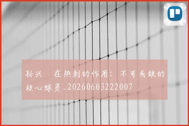 孙兴慜在热刺的作用：不可或缺的核心球员_20260603222007