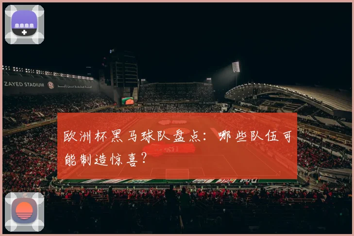 欧洲杯黑马球队盘点:哪些队伍可能制造惊喜?