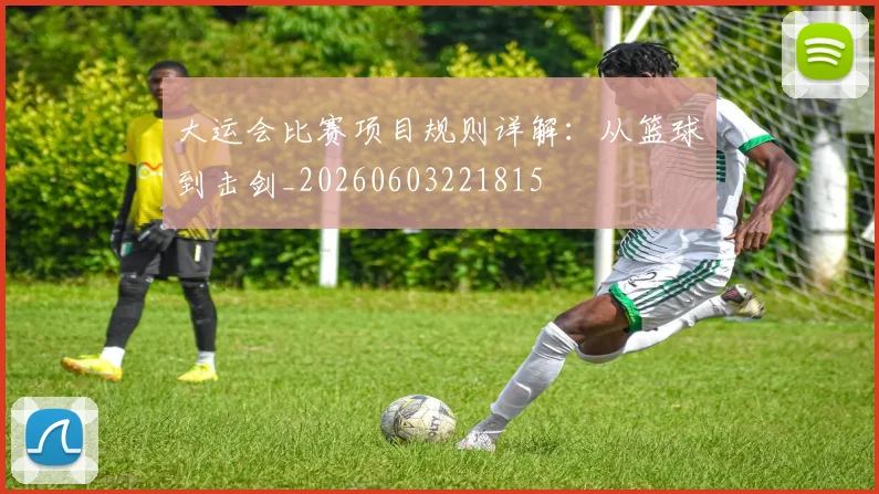 大运会比赛项目规则详解:从篮球到击剑_20260603221815