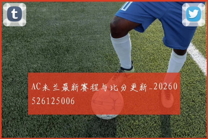 AC米兰最新赛程与比分更新_20260526125006